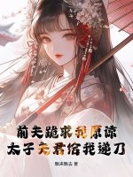前夫跪求我原谅，太子夫君给我递刀